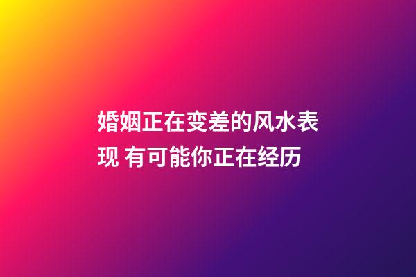 婚姻正在变差的风水表现 有可能你正在经历